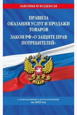 Правила оказания услуг и продажи товаров. Закон РФ О защите прав потребителей с изм. и доп. на 2025 год
