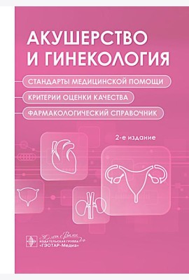 Акушерство и гинекология. Стандарты медицинской помощи. Критерии оценки качества. Фармакологический справочник. 2-е изд