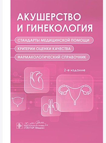 Акушерство и гинекология. Стандарты медицинской помощи. Критерии оценки качества. Фармакологический справочник. 2-е изд