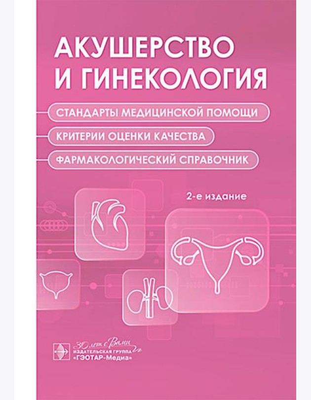 Акушерство и гинекология. Стандарты медицинской помощи. Критерии оценки качества. Фармакологический справочник. 2-е изд