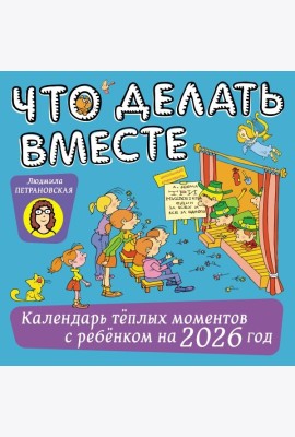 Что делать вместе. Календарь теплых моментов с ребенком на 2026 год
