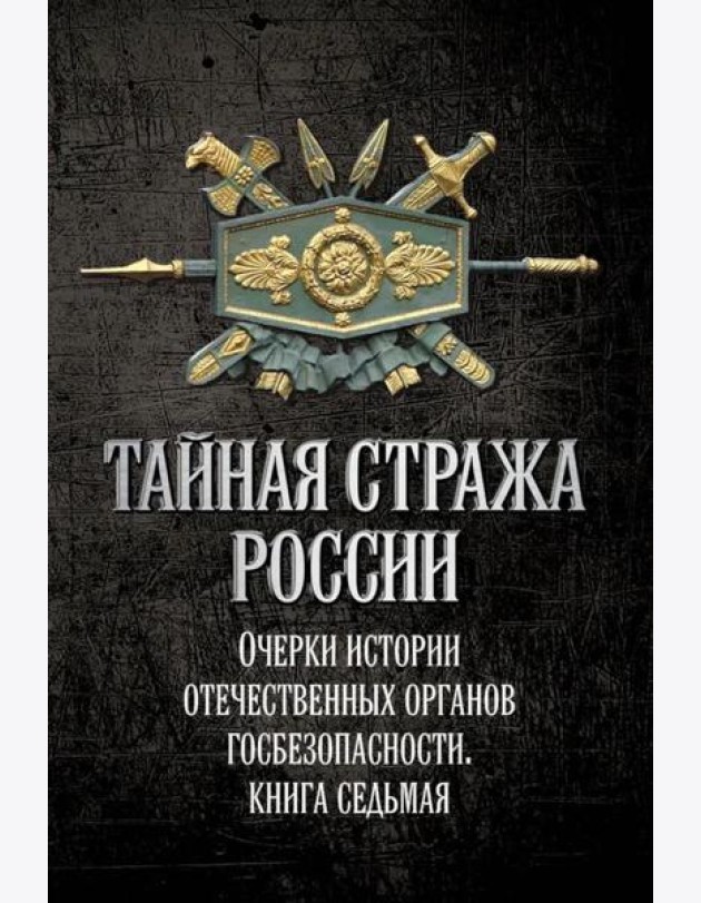 Тайная стража России. Очерки истории отечественных органов госбезопасности. Кн. 7