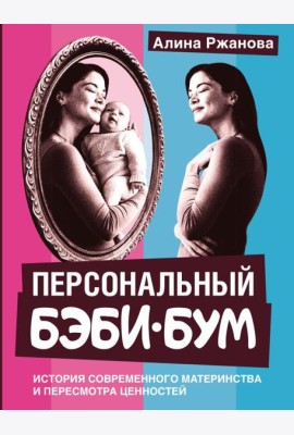 Персональный бэби-бум. История современного материнства и пересмотра ценностей