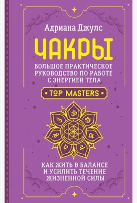 Чакры. Большое практическое руководство по работе с энергией тела. Как жить в балансе и усилить течение жизненной силы