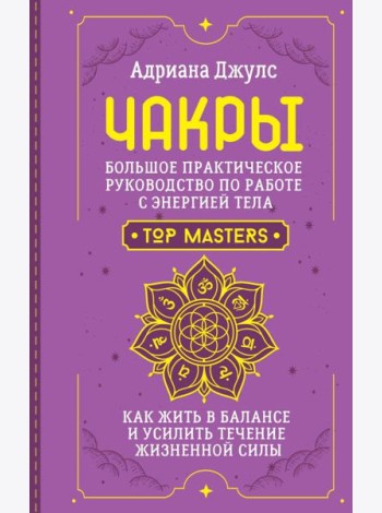 Чакры. Большое практическое руководство по работе с энергией тела. Как жить в балансе и усилить течение жизненной силы