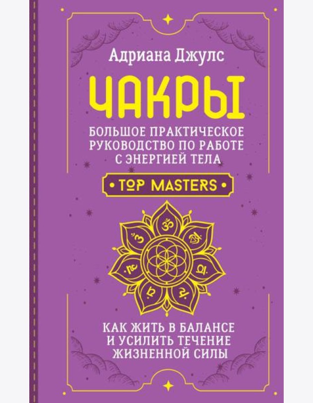 Чакры. Большое практическое руководство по работе с энергией тела. Как жить в балансе и усилить течение жизненной силы