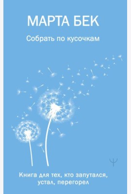 Собрать по кусочкам. Книга для тех, кто запутался, устал, перегорел
