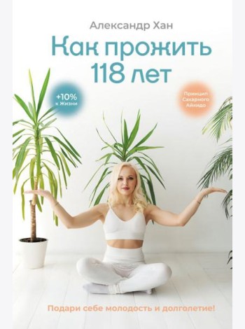 Как прожить 118 лет. Подари себе молодость и долголетие!