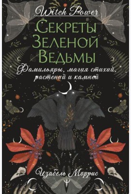 Секреты зеленой ведьмы. Фамильяры, магия стихий, растений и камней