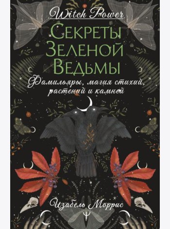 Секреты зеленой ведьмы. Фамильяры, магия стихий, растений и камней