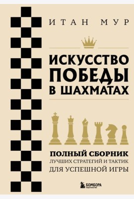 Искусство победы в шахматах. Полный сборник лучших стратегий и тактик для успешной игры