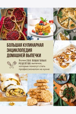 Большая кулинарная энциклопедия домашней выпечки. Более 250 пошаговых рецептов выпечки, которые помогут стать профессионалом на кухне
