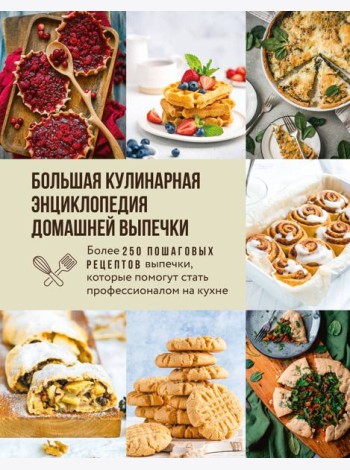 Большая кулинарная энциклопедия домашней выпечки. Более 250 пошаговых рецептов выпечки, которые помогут стать профессионалом на кухне