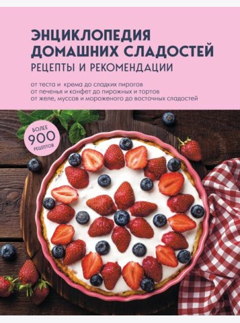 Энциклопедия домашних сладостей. Рецепты и рекомендации