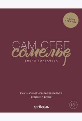 Сам себе сомелье. Как научиться разбираться в вине с нуля. Новое издание.