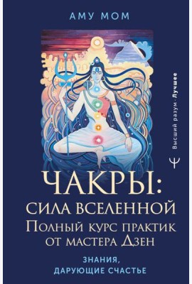 Чакры: сила Вселенной. Полный курс практик от мастера Дзен