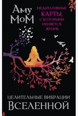 Целительные вибрации Вселенной. Медитативные карты, с которыми меняется жизнь