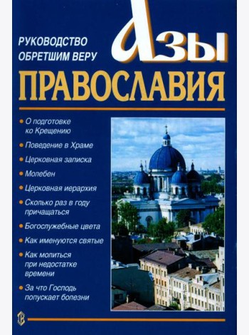 Азы Православия. Руководство обретшим веру. 3-е изд., испр. и доп