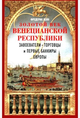 Золотой век Венецианской республики. Завоеватели, торговцы и первые банкиры Европы