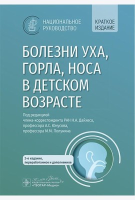 Болезни уха, горла, носа в детском возрасте: национальное руководство. Краткое издание. 2-е изд, перераб.и доп