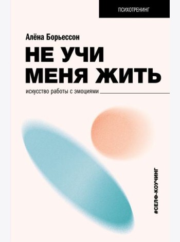 Не учи меня жить. Искусство работы с эмоциями