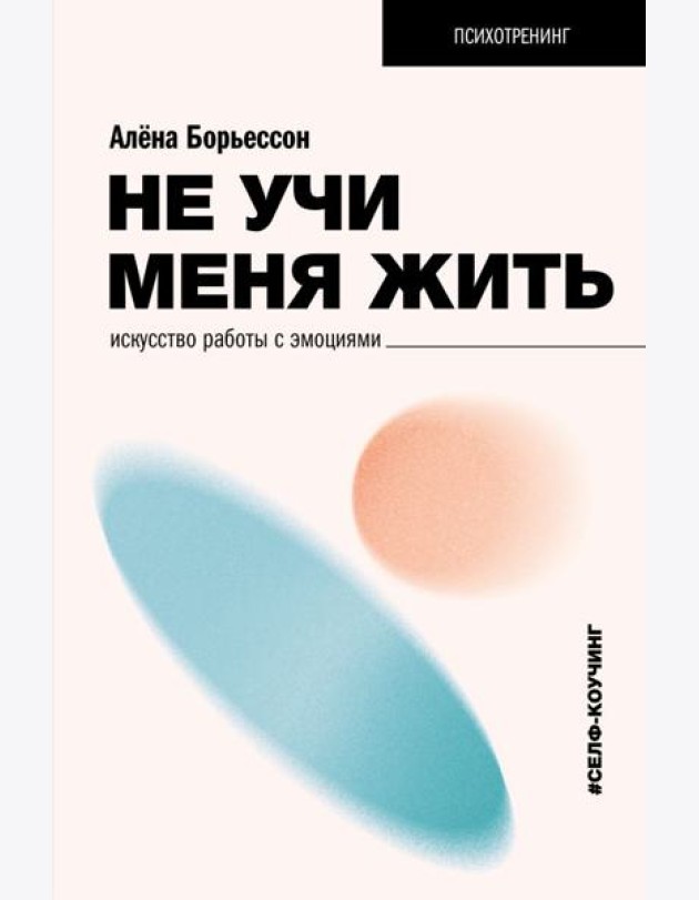 Не учи меня жить. Искусство работы с эмоциями