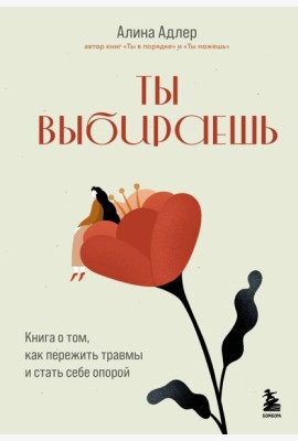 Ты выбираешь. Книга о том, как пережить травмы и стать себе опорой