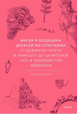 Магия и медицина Древней Месопотамии. От демонов Пазузу и Ламашту до целителей асу и экзорцистов Вавилона