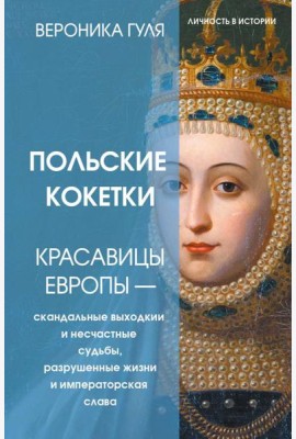 Польские кокетки. Красавицы Европы - скандальные выходки и несчастные судьбы, разрушенные жизни и императорская слава