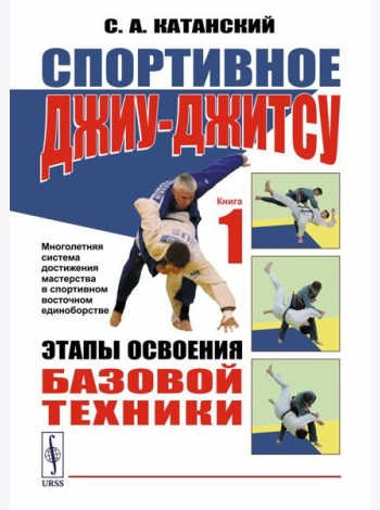 Спортивное джиу-джитсу. Кн. 1: Этапы освоения базовой техники. (Многолетняя система достижения мастерства в спортивном восточном единоборстве)