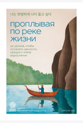 Проплывая по реке жизни. 55 уроков, чтобы осознать ценность каждого этапа взросления