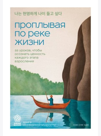Проплывая по реке жизни. 55 уроков, чтобы осознать ценность каждого этапа взросления