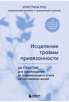 Исцеление травмы привязанности. 60 практик для освобождения от травмирующего опыта на протяжении жизни