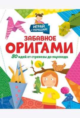 Забавное оригами. 80 идей от стрекозы до парохода