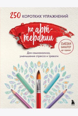 250 коротких упражнений по арт-терапии. Для самоанализа, уменьшения стресса и тревоги