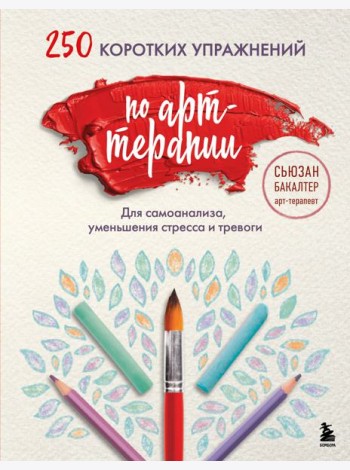 250 коротких упражнений по арт-терапии. Для самоанализа, уменьшения стресса и тревоги
