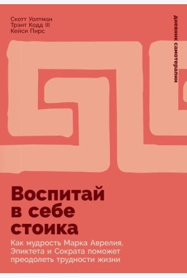 Воспитай в себе стоика: Как мудрость Марка Аврелия, Эпиктета и Сократа поможет преодолеть трудности