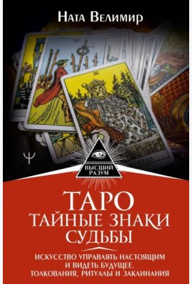 Таро. Тайные знаки судьбы. Искусство управлять настоящим и видеть будущее. Толкования, ритуалы