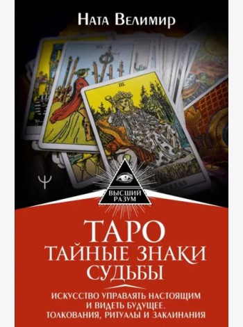 Таро. Тайные знаки судьбы. Искусство управлять настоящим и видеть будущее. Толкования, ритуалы