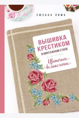 Вышивка крестиком в винтажном стиле. Цветочное великолепие