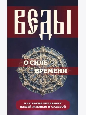 Веды о силе времени. Как время управляет нашей жизнью и судьбой