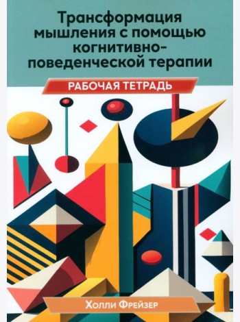 Трансформация мышления с помощью когнитивно-поведенческой терапии. Рабочая тетрадь