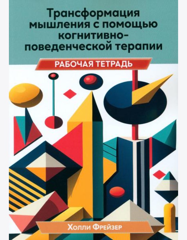 Трансформация мышления с помощью когнитивно-поведенческой терапии. Рабочая тетрадь