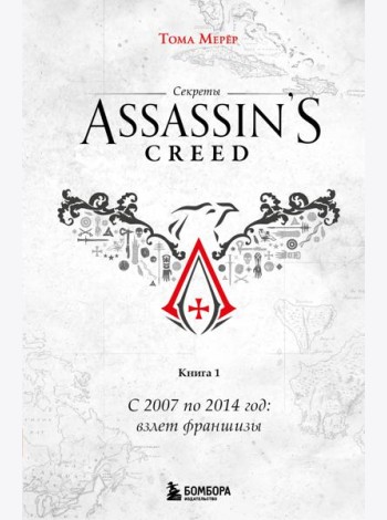 Секреты Assassin's Creed. Книга 1. С 2007 по 2014 год: взлет франшизы