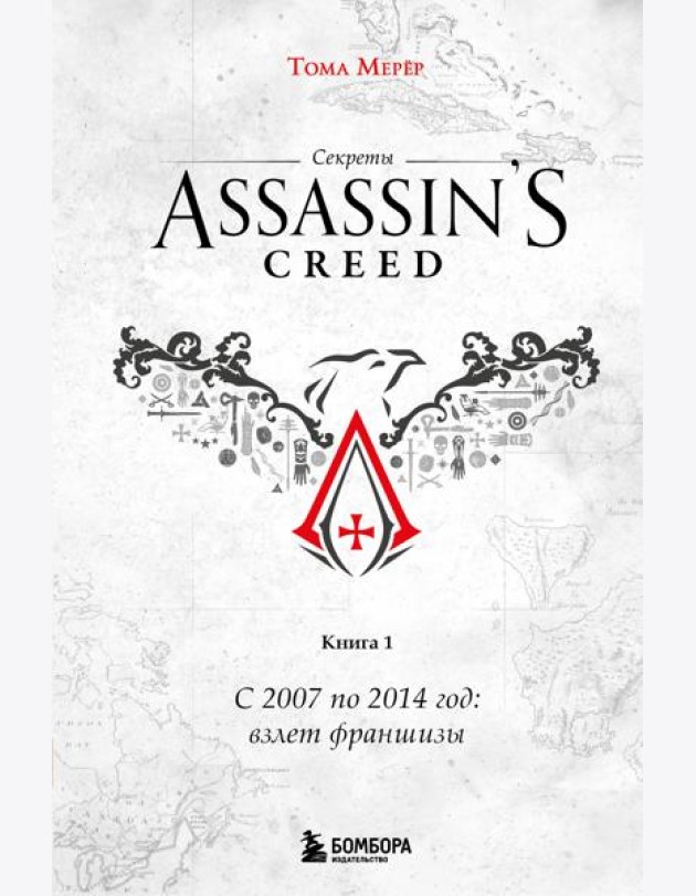 Секреты Assassin's Creed. Книга 1. С 2007 по 2014 год: взлет франшизы
