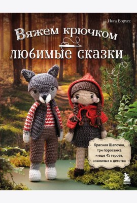 Вяжем крючком ЛЮБИМЫЕ СКАЗКИ. Красная Шапочка, три поросенка и еще 45 героев, знакомых с детства