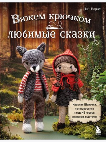 Вяжем крючком ЛЮБИМЫЕ СКАЗКИ. Красная Шапочка, три поросенка и еще 45 героев, знакомых с детства