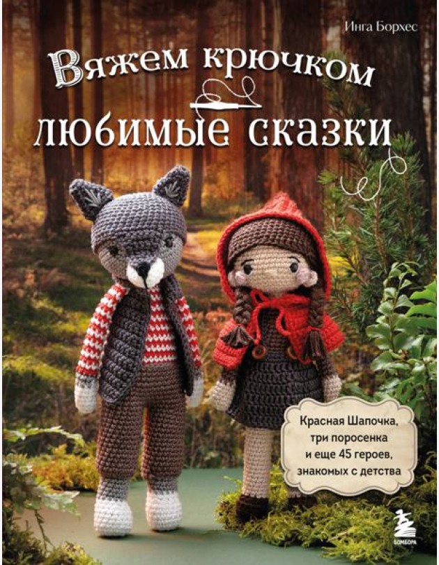 Вяжем крючком ЛЮБИМЫЕ СКАЗКИ. Красная Шапочка, три поросенка и еще 45 героев, знакомых с детства