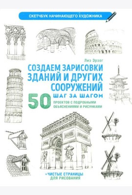 Создаем зарисовки зданий и других сооружений шаг за шагом. 50 проектов с подробными объяснениями и рисунками. Скетчбук начинающего художника