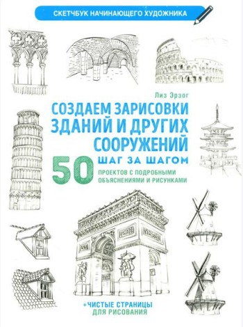 Создаем зарисовки зданий и других сооружений шаг за шагом. 50 проектов с подробными объяснениями и рисунками. Скетчбук начинающего художника